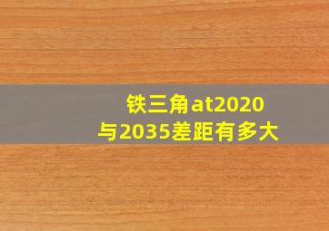 铁三角at2020与2035差距有多大