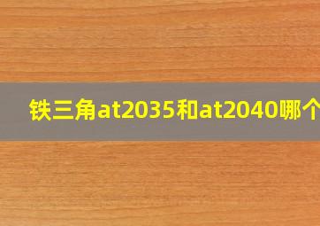 铁三角at2035和at2040哪个好