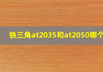 铁三角at2035和at2050哪个好