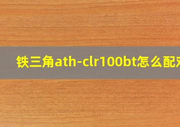 铁三角ath-clr100bt怎么配对