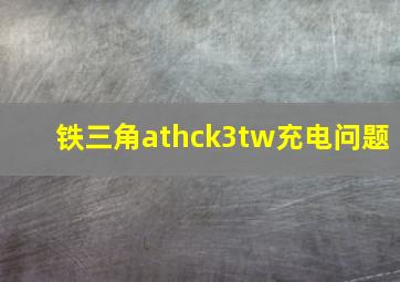 铁三角athck3tw充电问题