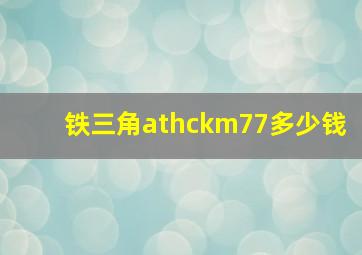 铁三角athckm77多少钱