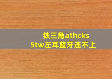 铁三角athcks5tw左耳蓝牙连不上