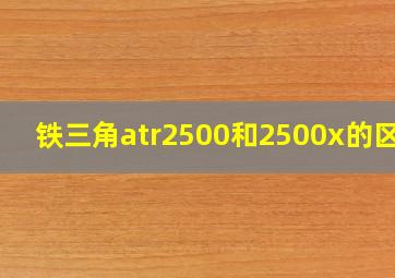 铁三角atr2500和2500x的区别