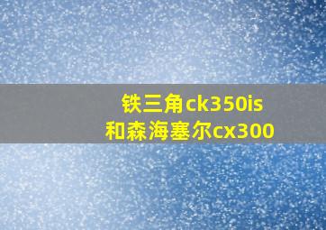 铁三角ck350is和森海塞尔cx300