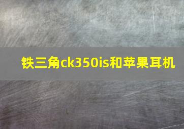 铁三角ck350is和苹果耳机