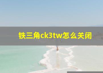 铁三角ck3tw怎么关闭