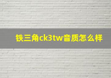 铁三角ck3tw音质怎么样