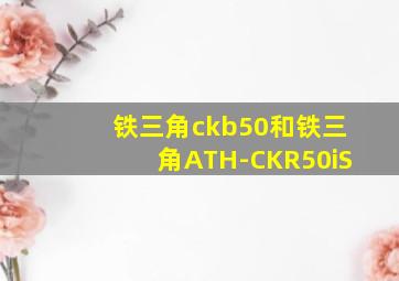 铁三角ckb50和铁三角ATH-CKR50iS