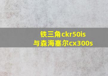 铁三角ckr50is与森海塞尔cx300s