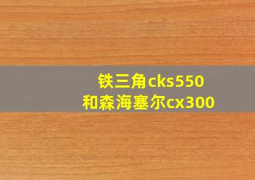 铁三角cks550和森海塞尔cx300