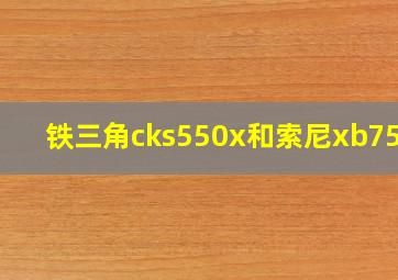 铁三角cks550x和索尼xb75ap