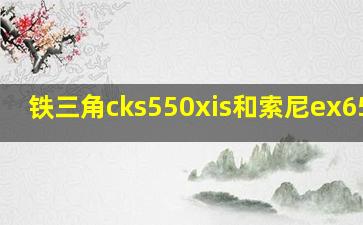 铁三角cks550xis和索尼ex650ap