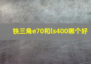 铁三角e70和ls400哪个好