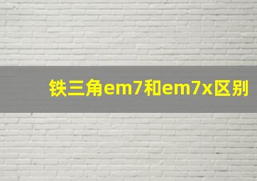 铁三角em7和em7x区别