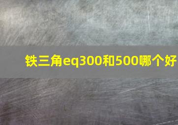 铁三角eq300和500哪个好