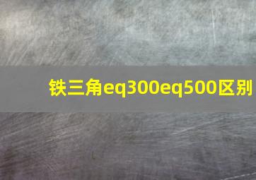 铁三角eq300eq500区别