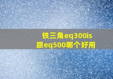 铁三角eq300is跟eq500哪个好用