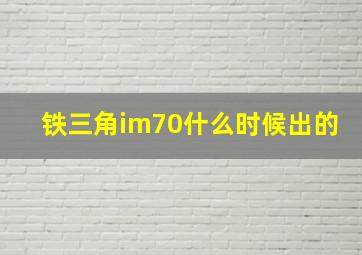 铁三角im70什么时候出的