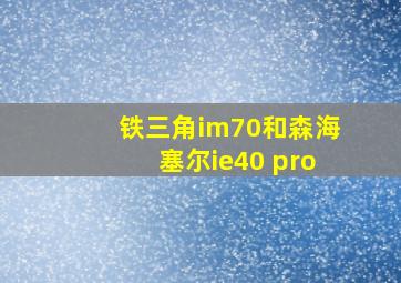 铁三角im70和森海塞尔ie40 pro