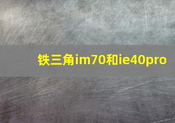 铁三角im70和ie40pro