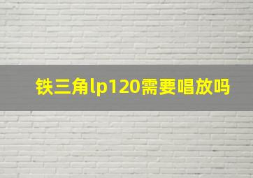 铁三角lp120需要唱放吗