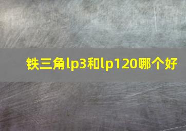 铁三角lp3和lp120哪个好