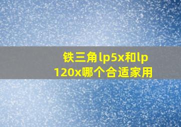 铁三角lp5x和lp120x哪个合适家用