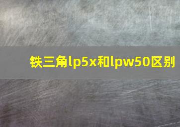 铁三角lp5x和lpw50区别