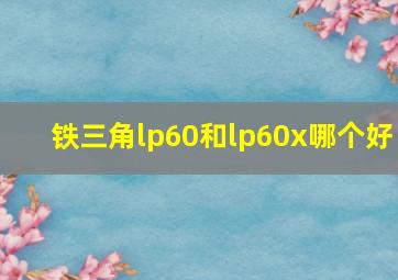 铁三角lp60和lp60x哪个好