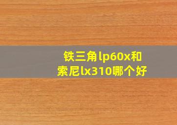 铁三角lp60x和索尼lx310哪个好