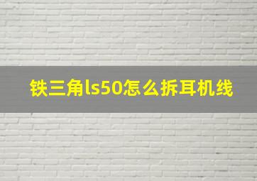 铁三角ls50怎么拆耳机线