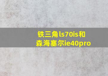 铁三角ls70is和森海塞尔ie40pro