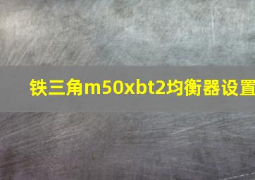 铁三角m50xbt2均衡器设置