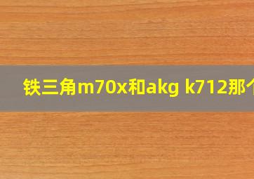 铁三角m70x和akg k712那个好