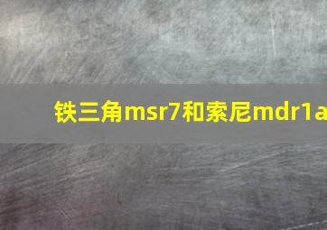 铁三角msr7和索尼mdr1a