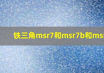 铁三角msr7和msr7b和msr7se