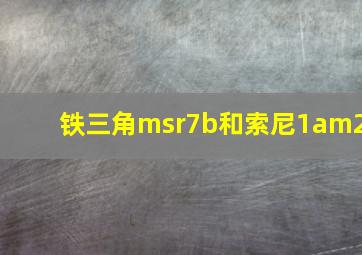 铁三角msr7b和索尼1am2