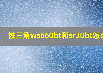 铁三角ws660bt和sr30bt怎么选