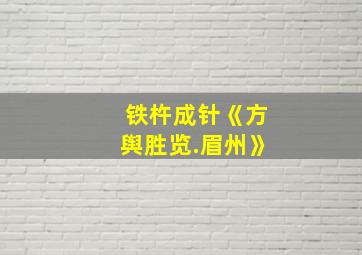 铁杵成针《方舆胜览.眉州》