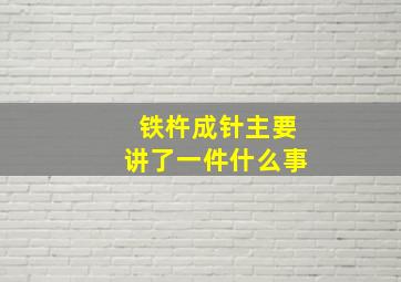 铁杵成针主要讲了一件什么事