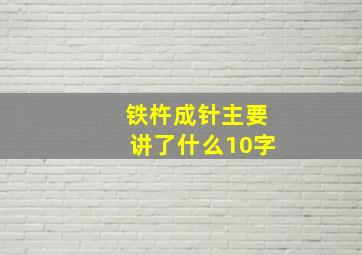 铁杵成针主要讲了什么10字