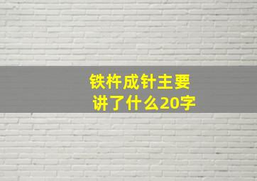 铁杵成针主要讲了什么20字