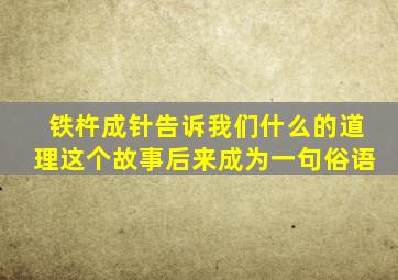 铁杵成针告诉我们什么的道理这个故事后来成为一句俗语