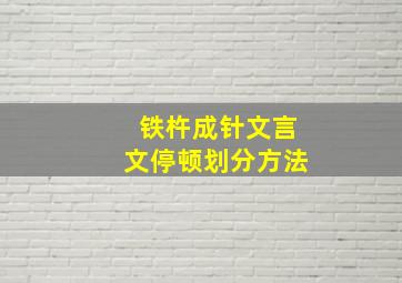 铁杵成针文言文停顿划分方法