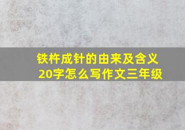 铁杵成针的由来及含义20字怎么写作文三年级