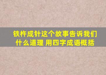 铁杵成针这个故事告诉我们什么道理 用四字成语概括