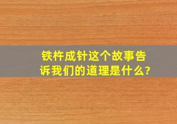 铁杵成针这个故事告诉我们的道理是什么?