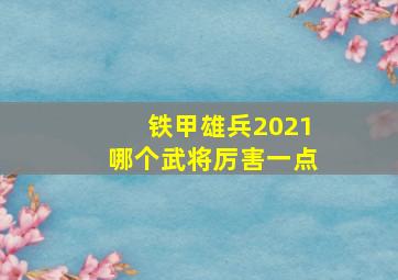 铁甲雄兵2021哪个武将厉害一点