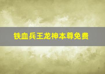 铁血兵王龙神本尊免费